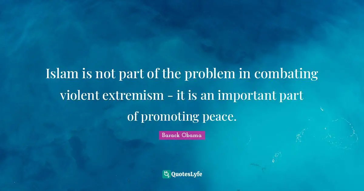 Islam is not part of the problem in combating violent extremism - it is an important part of promoting peace.
