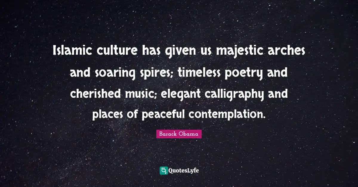 Peaceful Quotes: "Islamic culture has given us majestic arches and soaring spires; timeless poetry and cherished music; elegant calligraphy and places of peaceful contemplation."