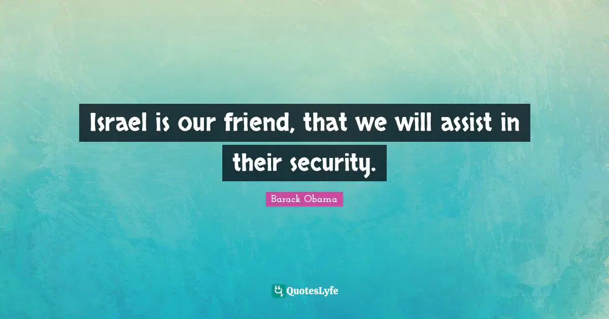 Israel is our friend, that we will assist in their security.