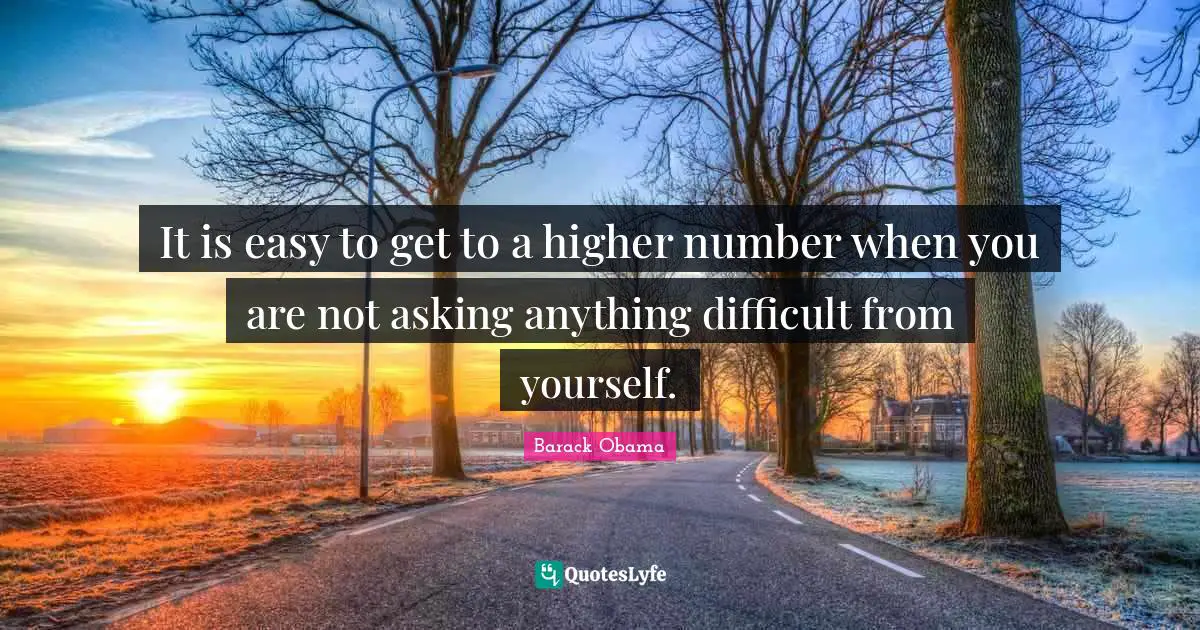 Easy To Get Quotes: "It is easy to get to a higher number when you are not asking anything difficult from yourself."