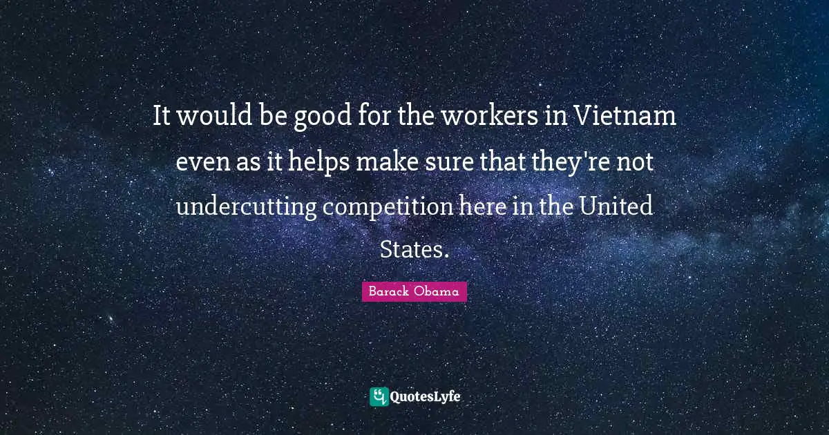 It would be good for the workers in Vietnam even as it helps make sure that they're not undercutting competition here in the United States.
