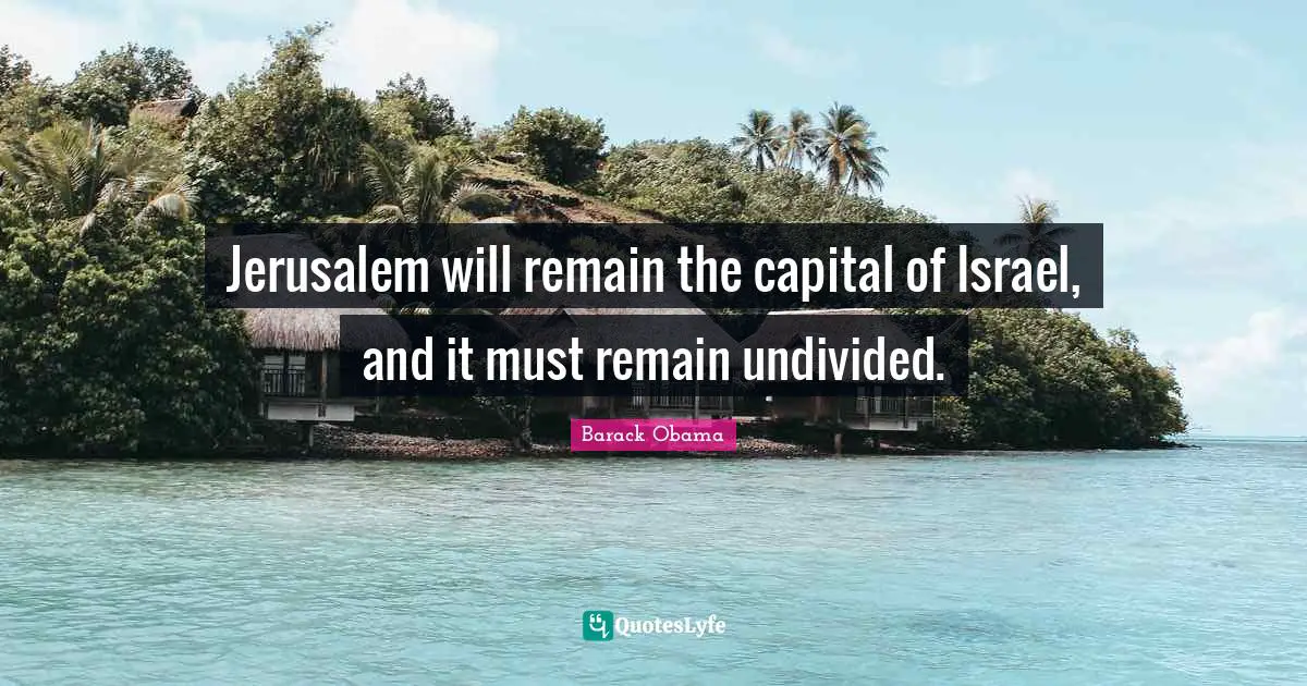 Jerusalem will remain the capital of Israel, and it must remain undivided.