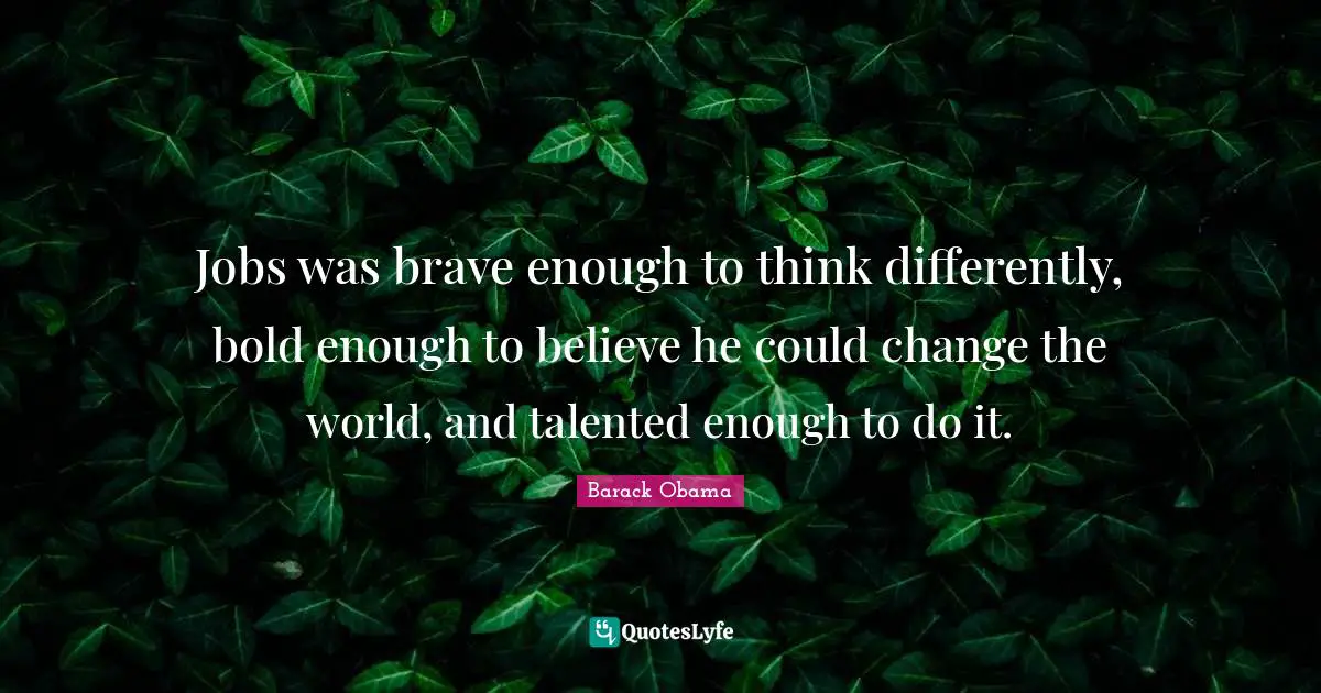 Jobs was brave enough to think differently, bold enough to believe he could change the world, and talented enough to do it.