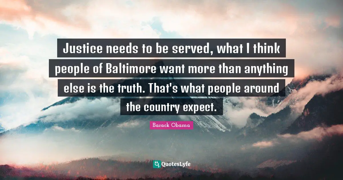 Justice needs to be served, what I think people of Baltimore want more than anything else is the truth. That's what people around the country expect.