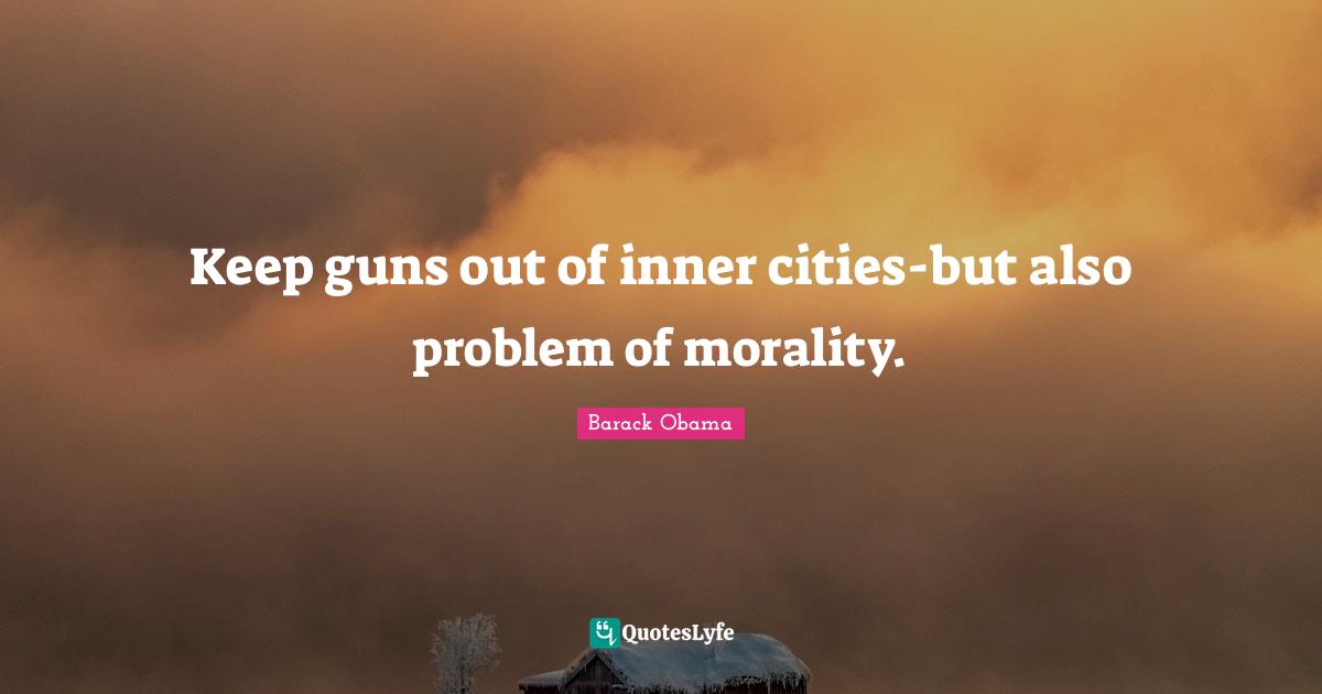 Keep guns out of inner cities-but also problem of morality.