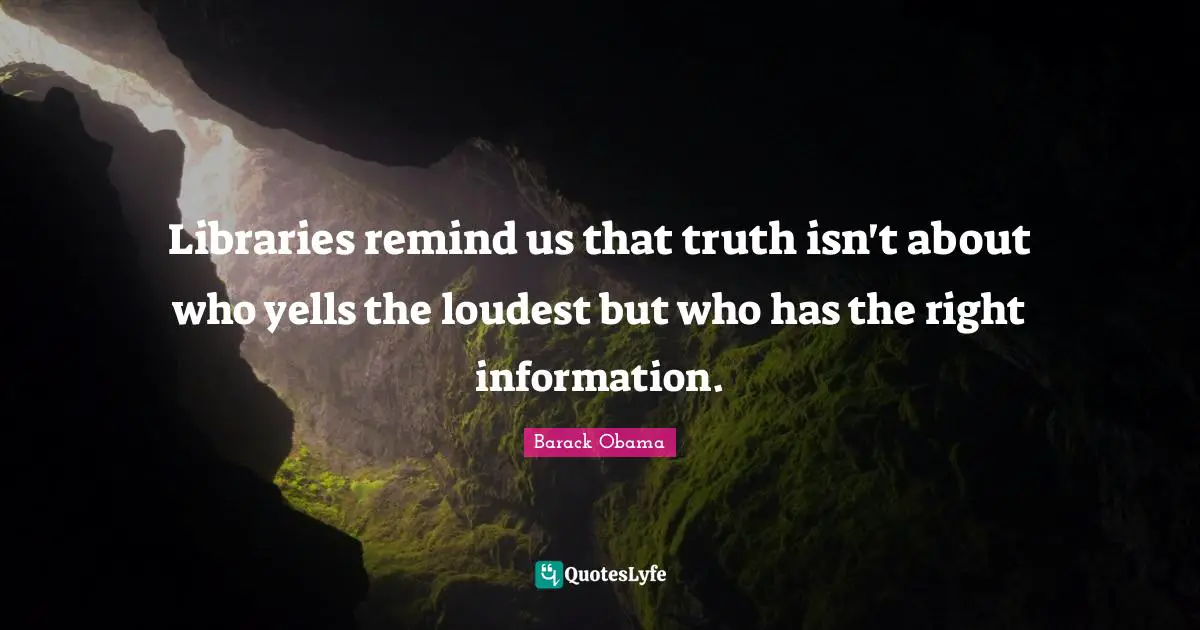 Libraries remind us that truth isn't about who yells the loudest but who has the right information.