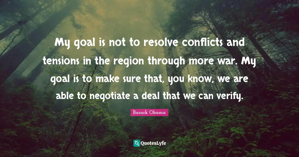 My goal is not to resolve conflicts and tensions in the region through more war. My goal is to make sure that, you know, we are able to negotiate a deal that we can verify.