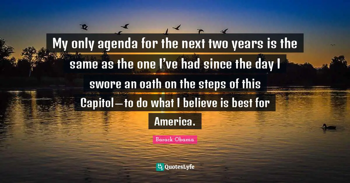 My only agenda for the next two years is the same as the one I’ve had since the day I swore an oath on the steps of this Capitol — to do what I believe is best for America.