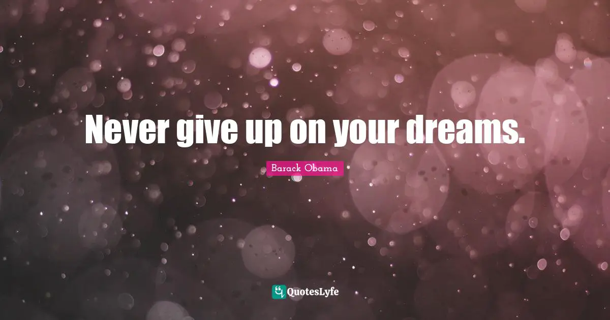 Never give up on your dreams.