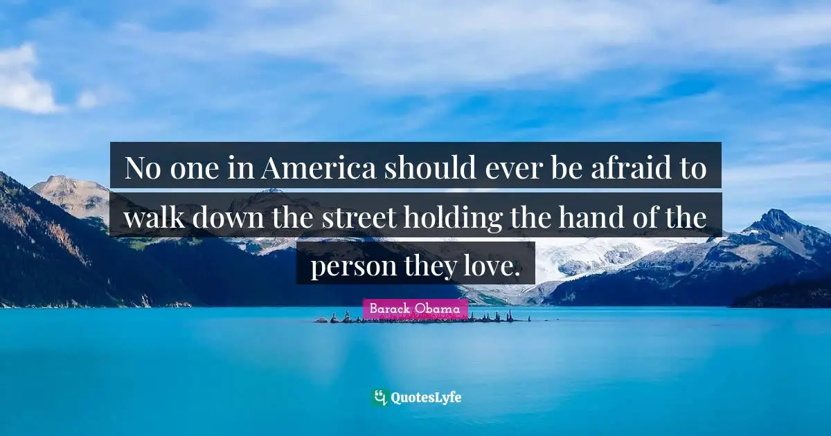 No one in America should ever be afraid to walk down the street holding the hand of the person they love.