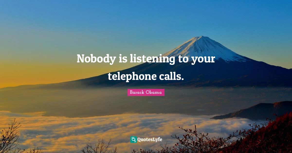 Nobody is listening to your telephone calls.... Quote by Barack Obama
