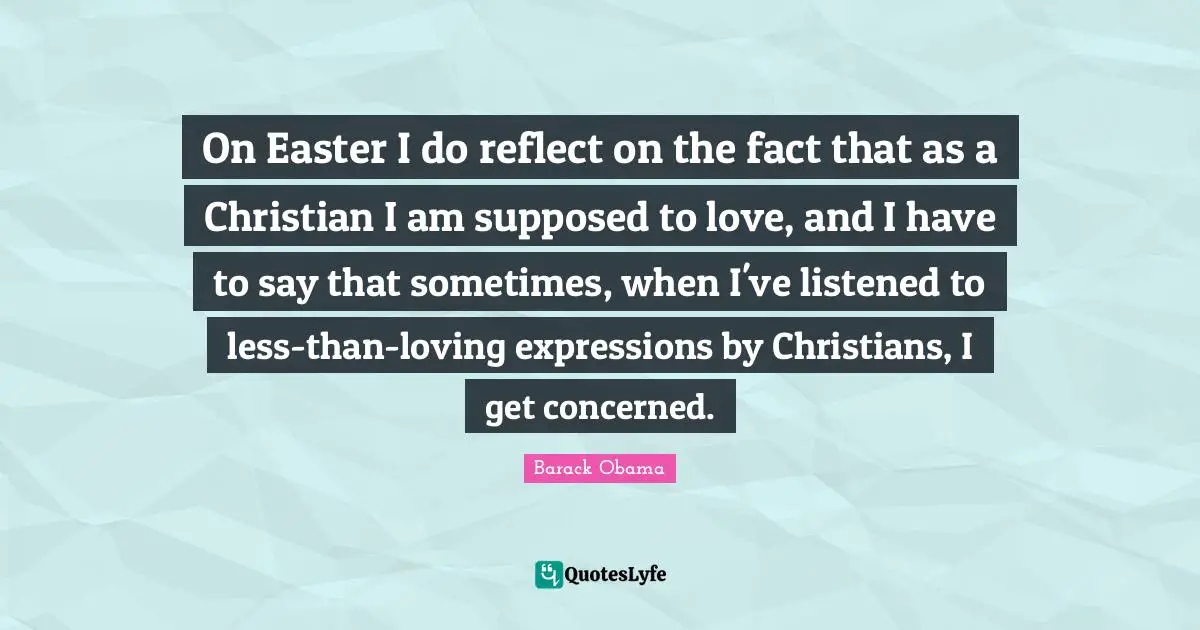 On Easter I do reflect on the fact that as a Christian I am supposed to love, and I have to say that sometimes, when I've listened to less-than-loving expressions by Christians, I get concerned.