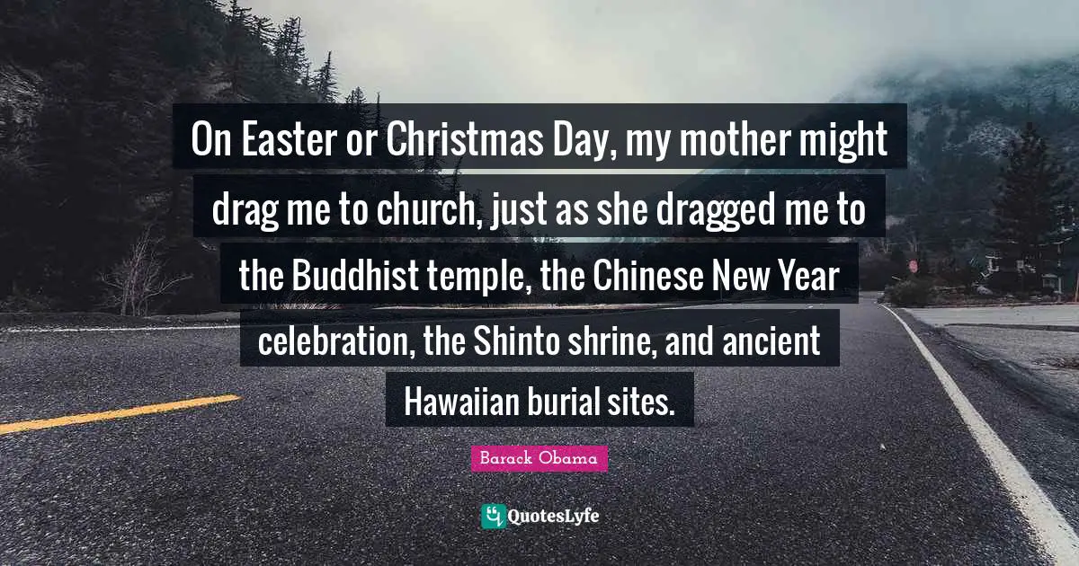 Celebration Quotes: "On Easter or Christmas Day, my mother might drag me to church, just as she dragged me to the Buddhist temple, the Chinese New Year celebration, the Shinto shrine, and ancient Hawaiian burial sites."