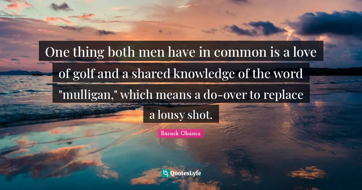 One thing both men have in common is a love of golf and a shared knowledge of the word "mulligan," which means a do-over to replace a lousy shot.