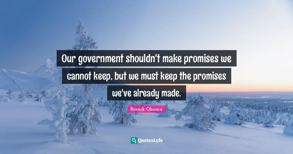Our government shouldn't make promises we cannot keep, but we must keep the promises we've already made.