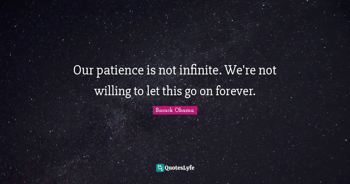 Our patience is not infinite. We're not willing to let this go on forever.