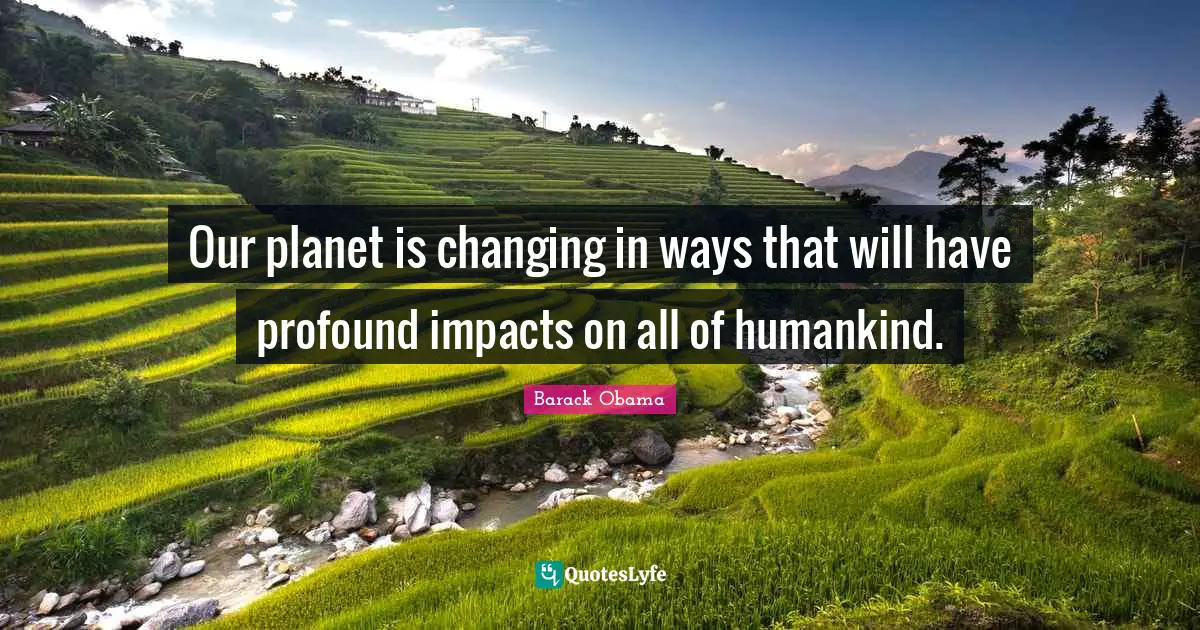 Our planet is changing in ways that will have profound impacts on all of humankind.
