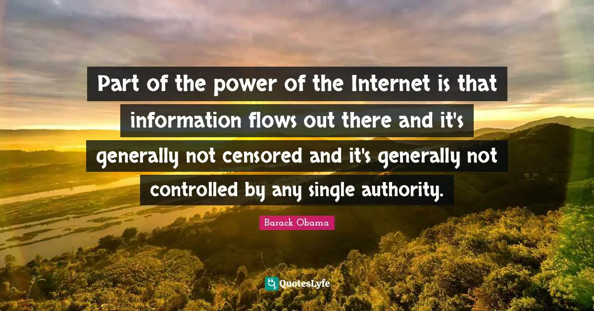 Part of the power of the Internet is that information flows out there and it's generally not censored and it's generally not controlled by any single authority.
