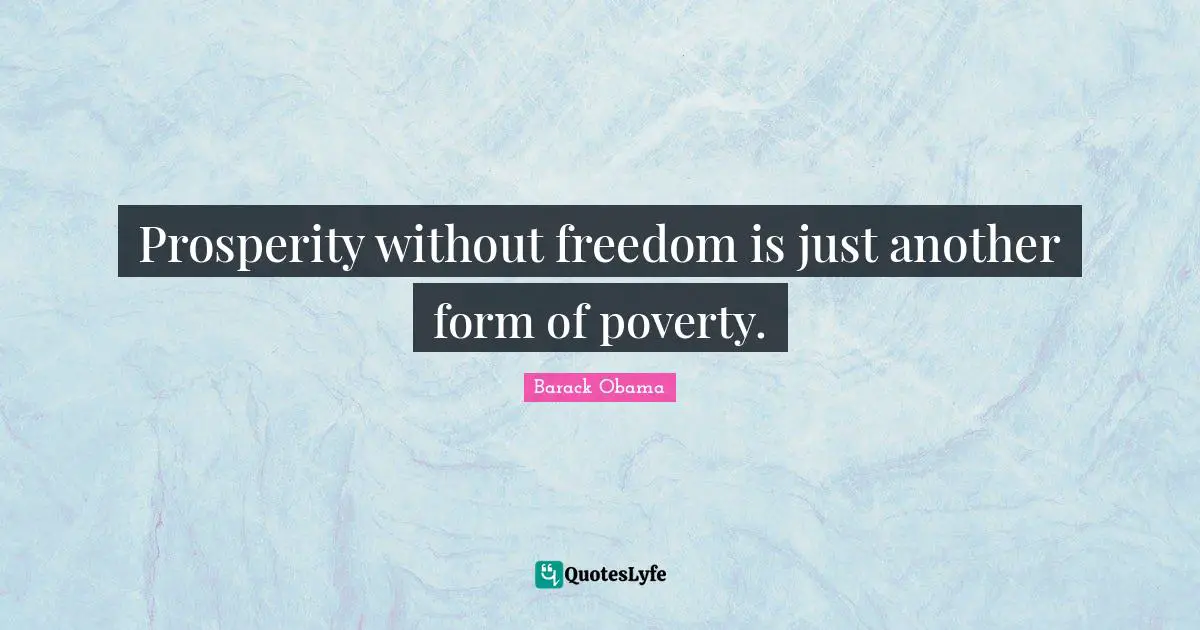 Prosperity without freedom is just another form of poverty.