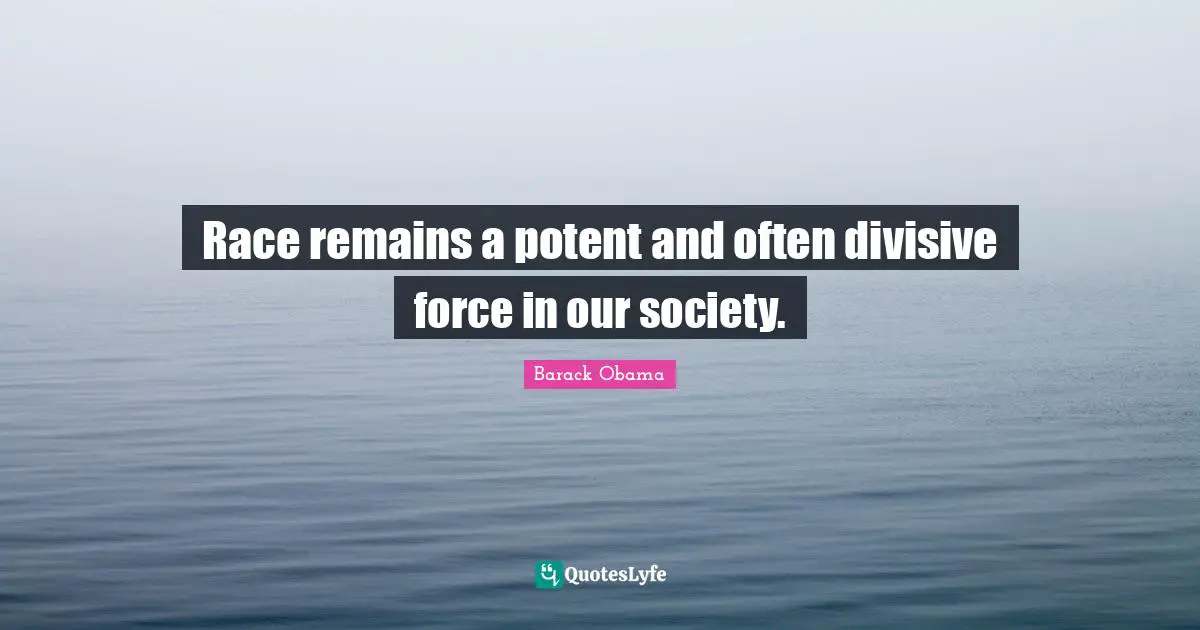 Race remains a potent and often divisive force in our society.