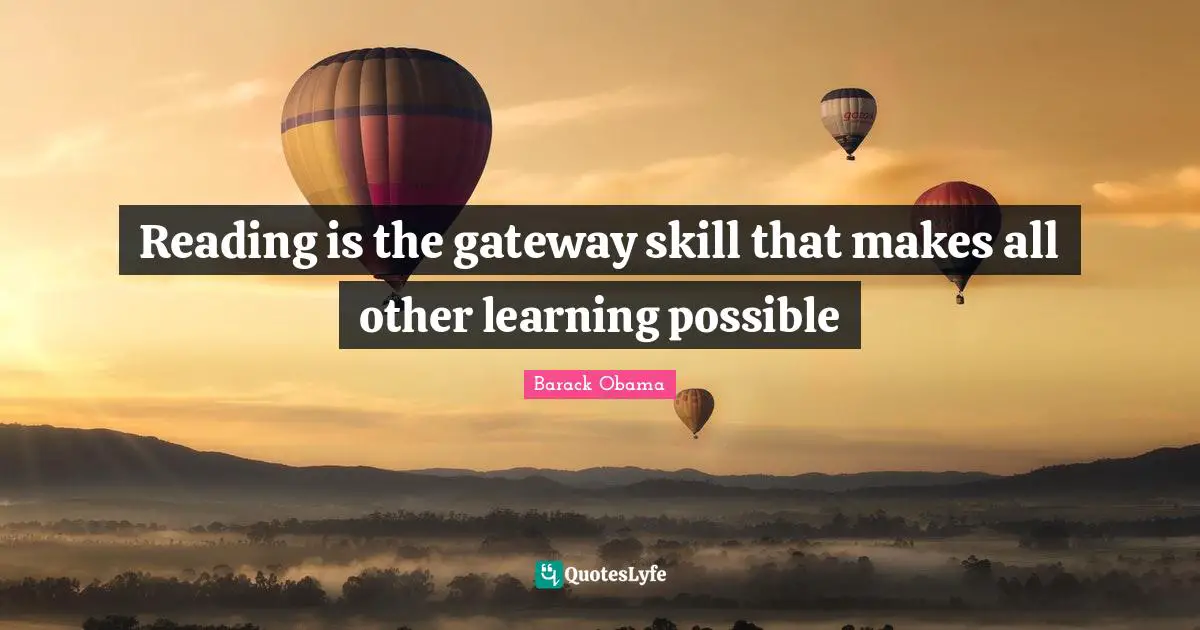 Reading is the gateway skill that makes all other learning possible