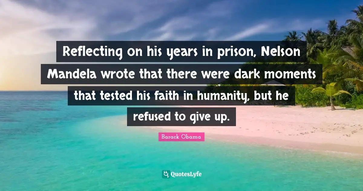 Reflecting on his years in prison, Nelson Mandela wrote that there were dark moments that tested his faith in humanity, but he refused to give up.