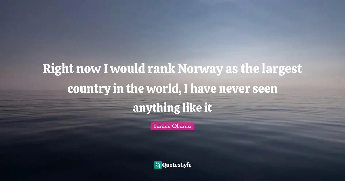 Right now I would rank Norway as the largest country in the world, I have never seen anything like it