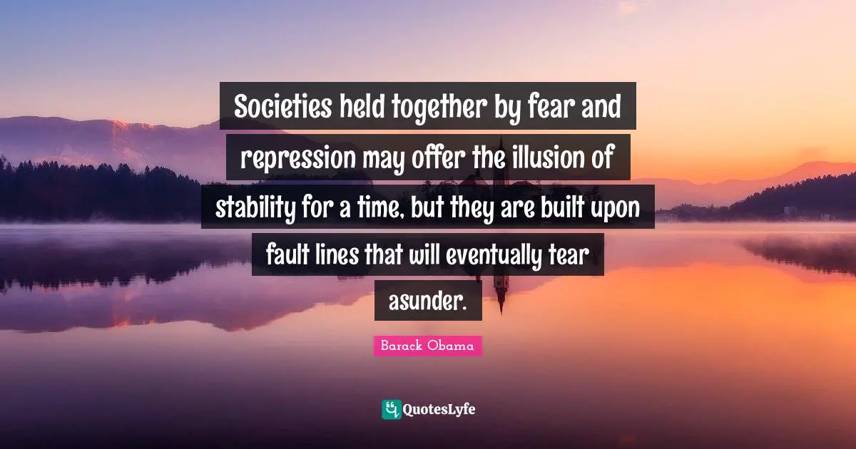 Societies held together by fear and repression may offer the illusion of stability for a time, but they are built upon fault lines that will eventually tear asunder.