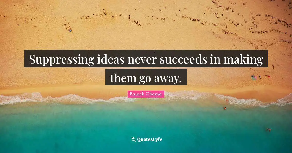 Suppressing ideas never succeeds in making them go away.