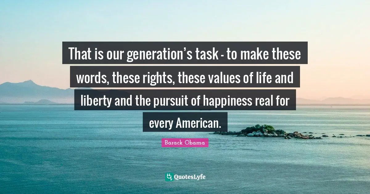 Our Generation Quotes: "That is our generation’s task - to make these words, these rights, these values of life and liberty and the pursuit of happiness real for every American."