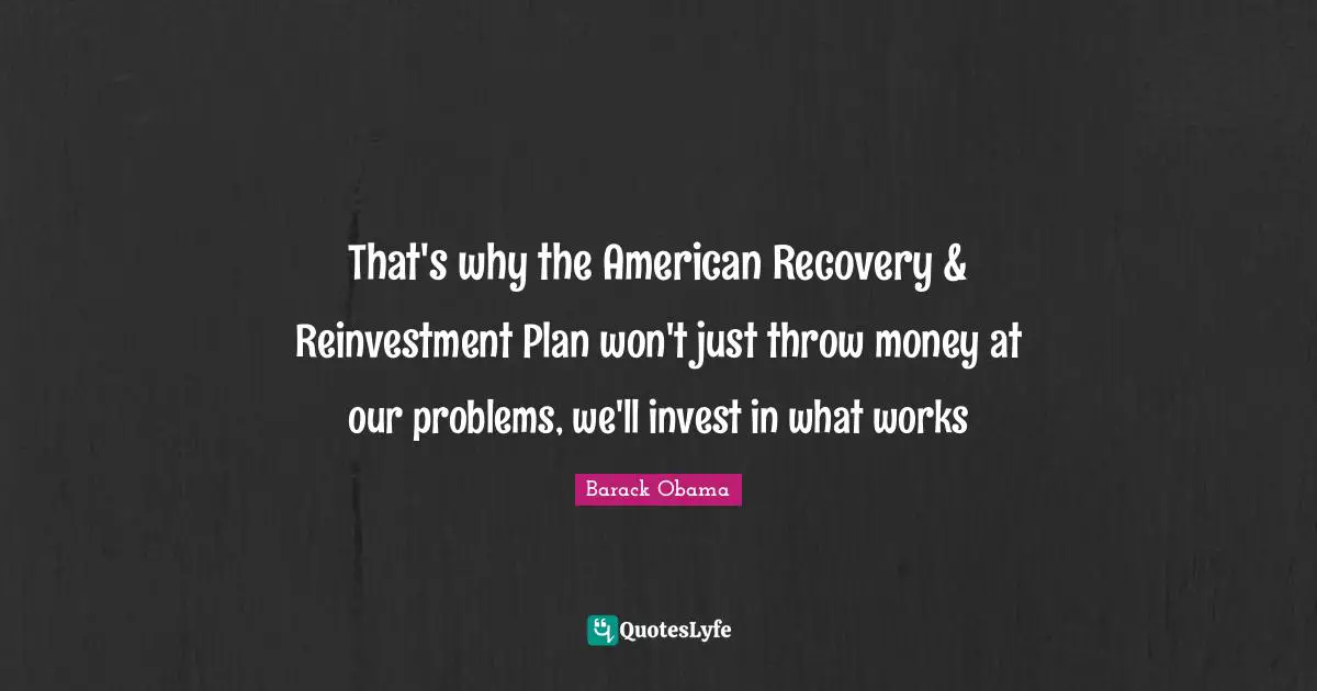 That's why the American Recovery & Reinvestment Plan won't just throw money at our problems, we'll invest in what works