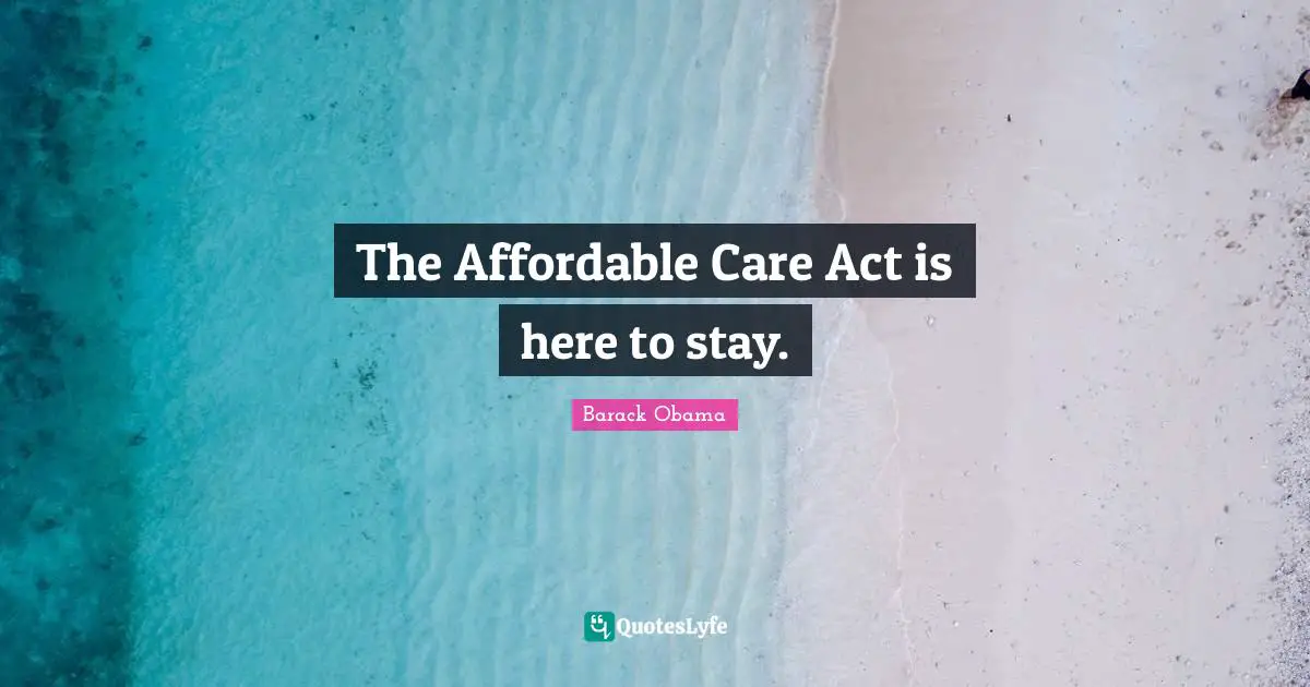 The Affordable Care Act is here to stay.