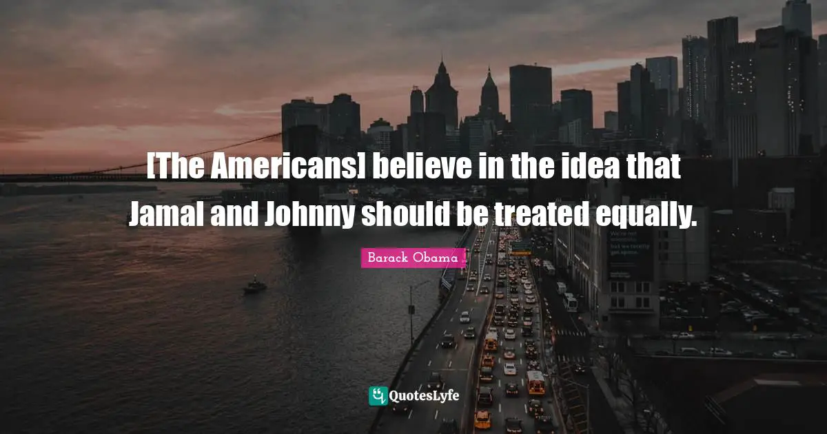 [The Americans] believe in the idea that Jamal and Johnny should be treated equally.