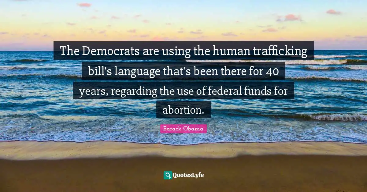 The Democrats are using the human trafficking bill's language that's been there for 40 years, regarding the use of federal funds for abortion.