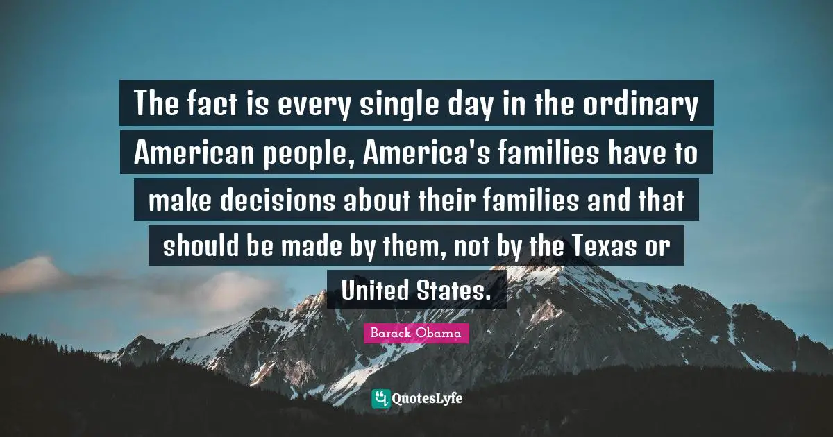 The fact is every single day in the ordinary American people, America's families have to make decisions about their families and that should be made by them, not by the Texas or United States.