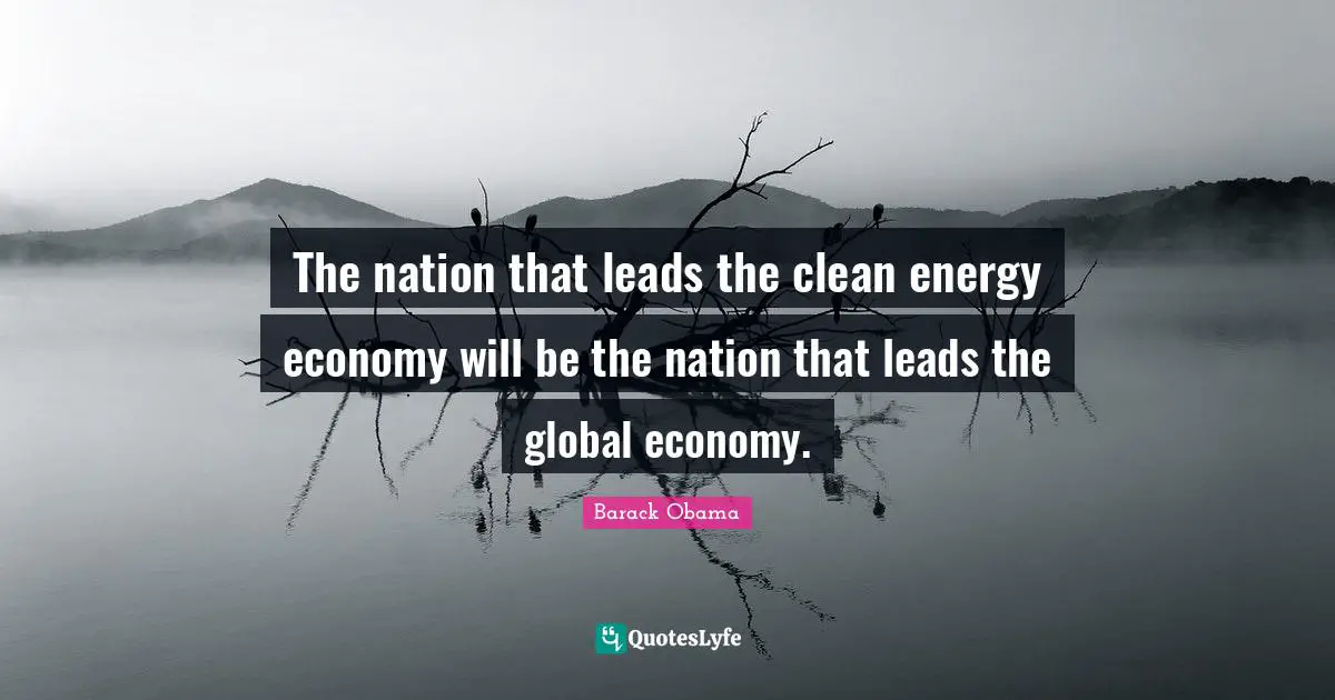 The nation that leads the clean energy economy will be the nation that leads the global economy.
