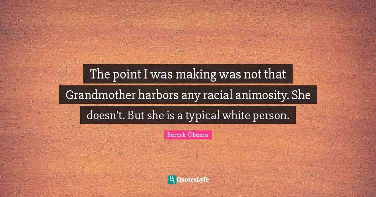 The point I was making was not that Grandmother harbors any racial animosity. She doesn't. But she is a typical white person.