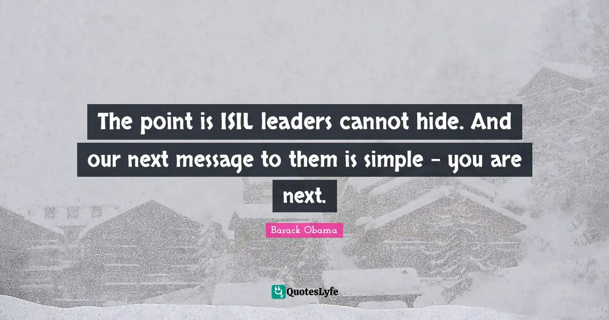 The point is ISIL leaders cannot hide. And our next message to them is simple - you are next.