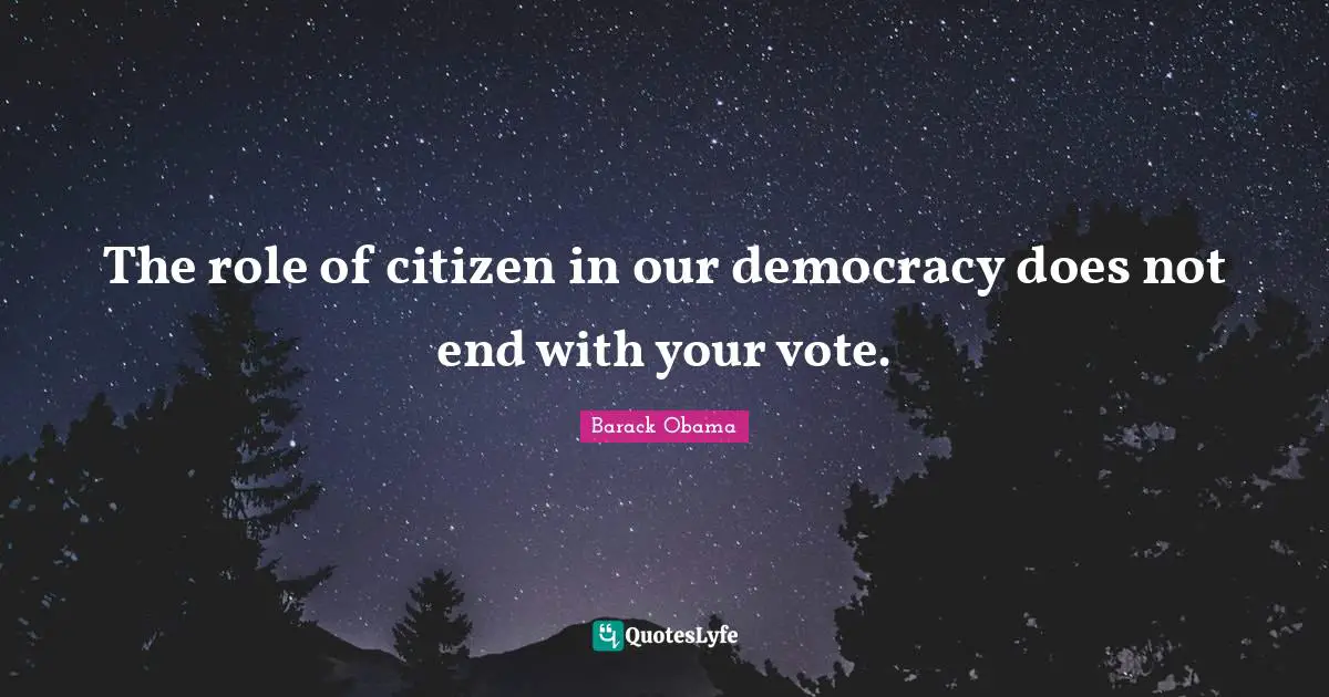 The role of citizen in our democracy does not end with your vote.