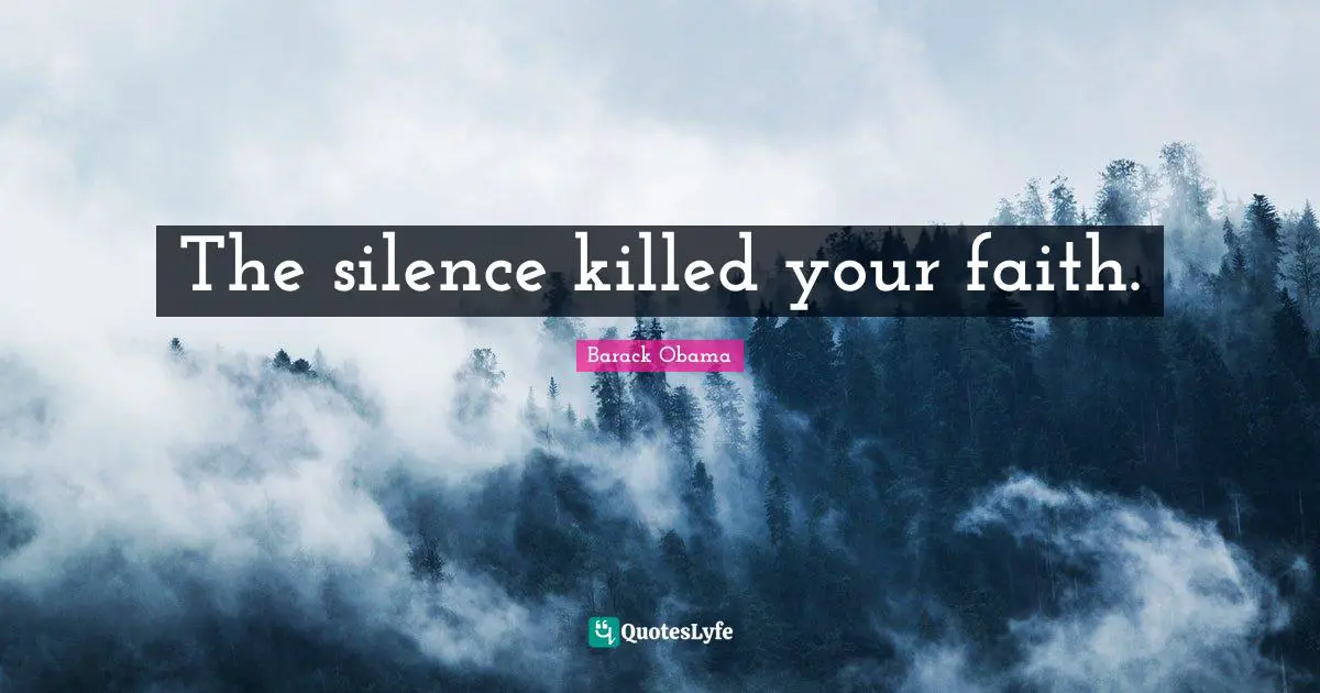 The silence killed your faith.