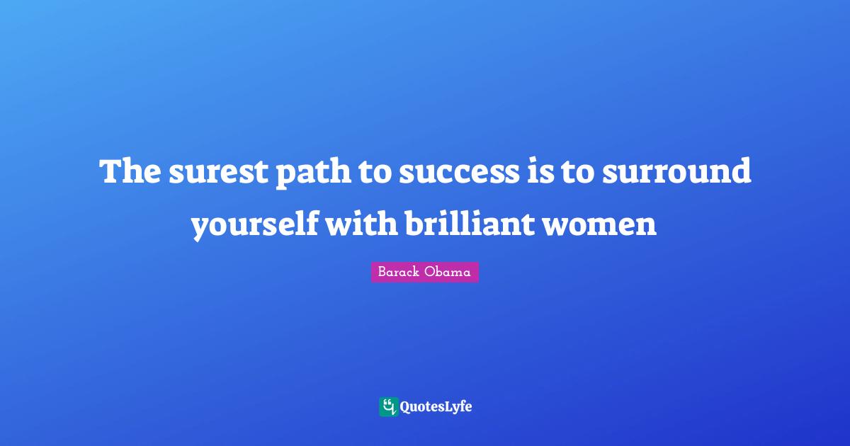 The surest path to success is to surround yourself with brilliant women