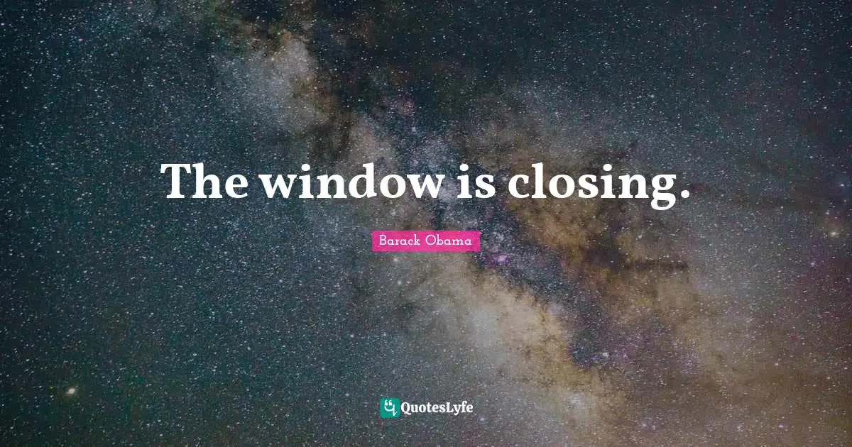 The window is closing.