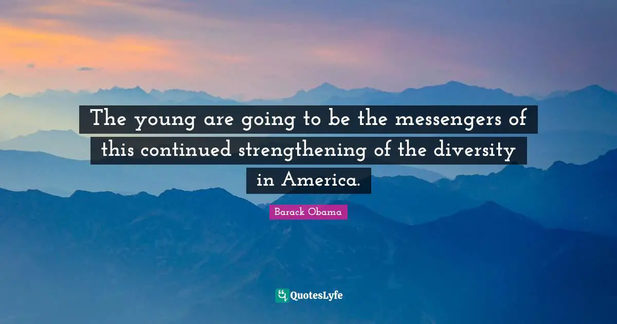 The young are going to be the messengers of this continued strengthening of the diversity in America.