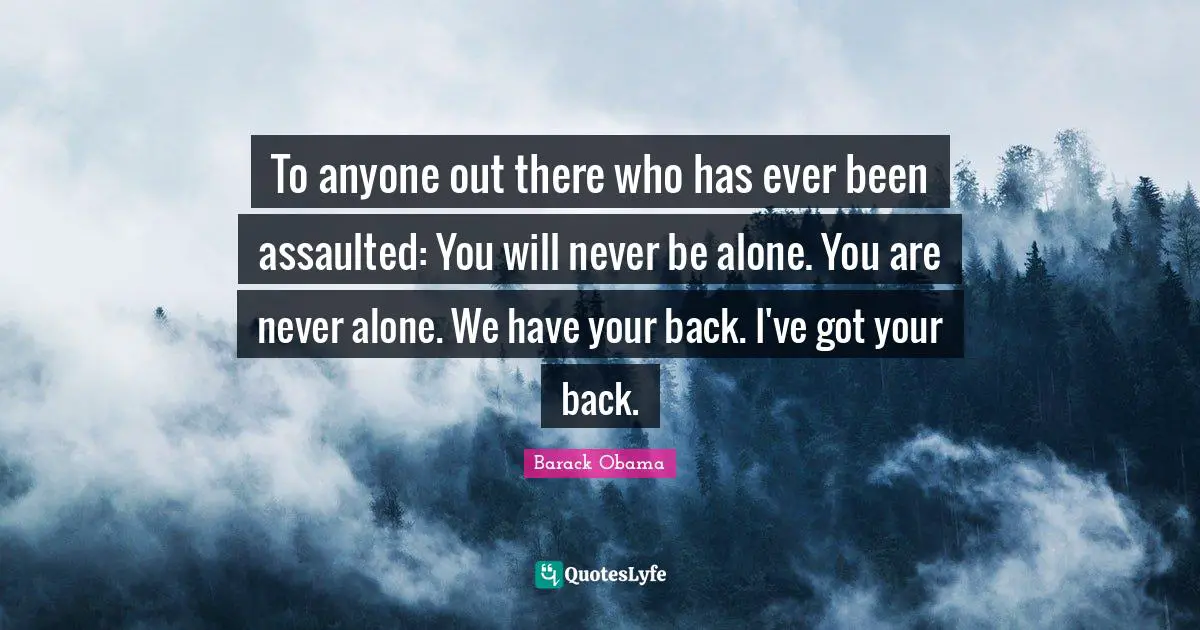 To anyone out there who has ever been assaulted: You will never be alone. You are never alone. We have your back. I've got your back.
