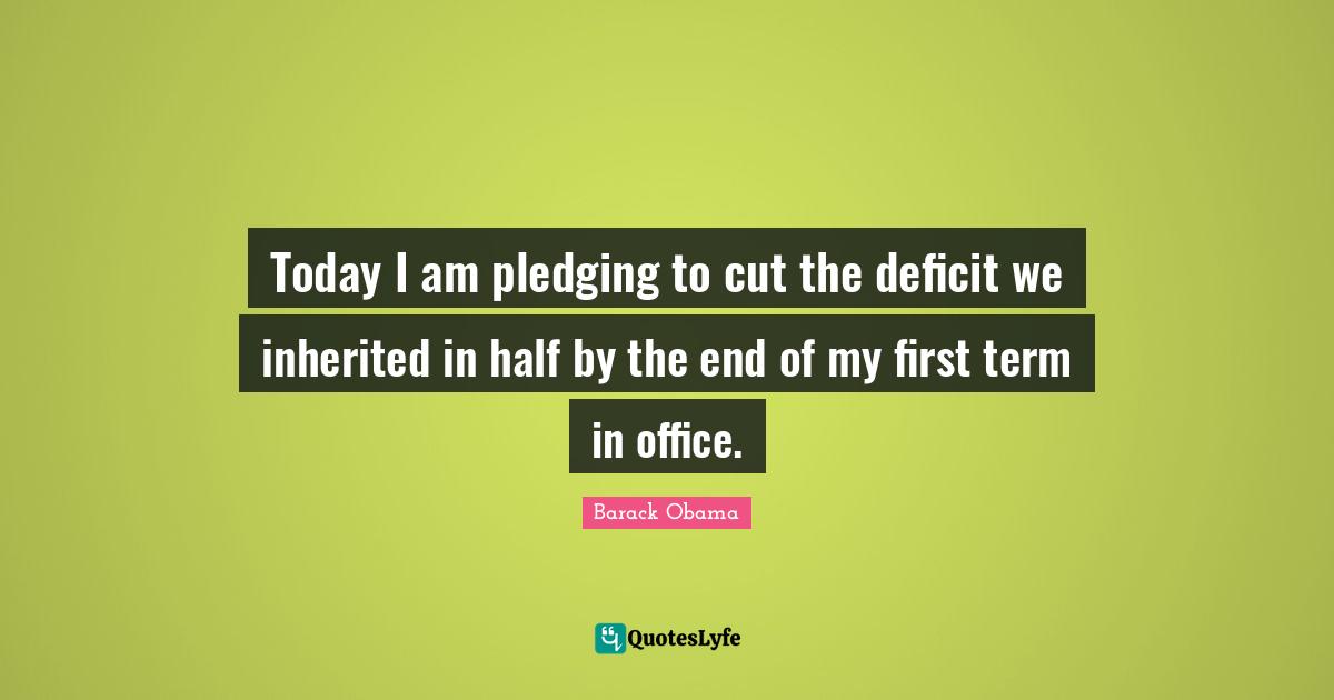 Today I am pledging to cut the deficit we inherited in half by the end of my first term in office.