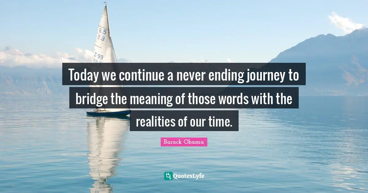 Today we continue a never ending journey to bridge the meaning of those words with the realities of our time.