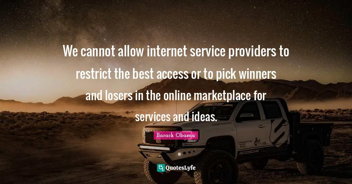 We cannot allow internet service providers to restrict the best access or to pick winners and losers in the online marketplace for services and ideas.