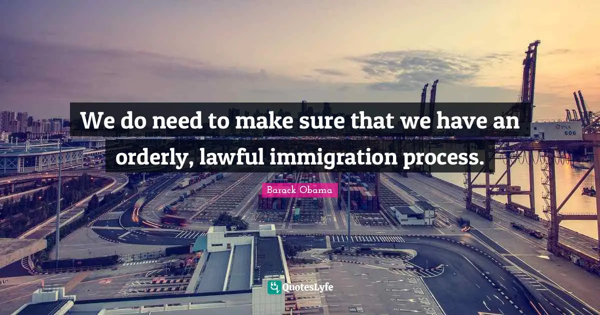 We do need to make sure that we have an orderly, lawful immigration process.