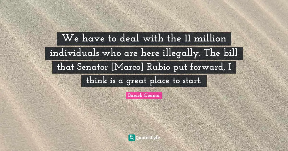 Bills Quotes: "We have to deal with the 11 million individuals who are here illegally. The bill that Senator [Marco] Rubio put forward, I think is a great place to start."