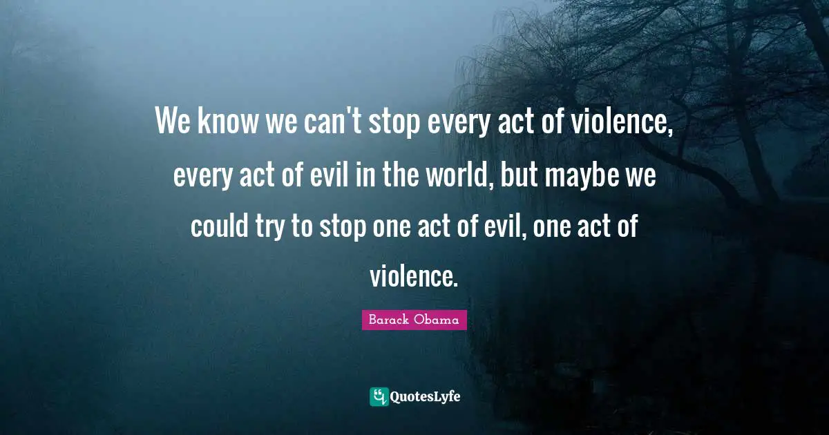 Gun Control Quotes: "We know we can't stop every act of violence, every act of evil in the world, but maybe we could try to stop one act of evil, one act of violence."